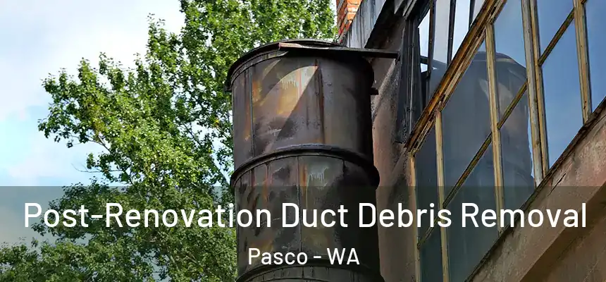 Post-Renovation Duct Debris Removal Pasco - WA